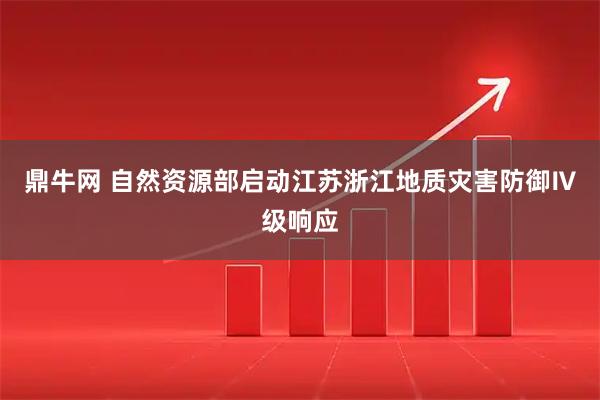 鼎牛网 自然资源部启动江苏浙江地质灾害防御Ⅳ级响应