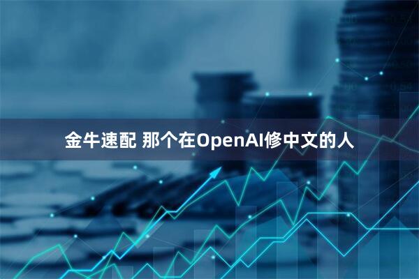 金牛速配 那个在OpenAI修中文的人