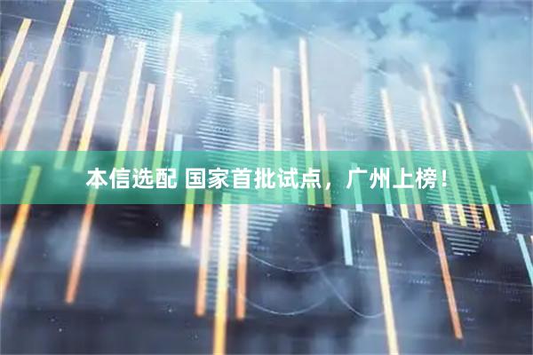 本信选配 国家首批试点，广州上榜！