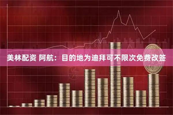 美林配资 阿航：目的地为迪拜可不限次免费改签