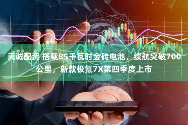 天诚配资 搭载85千瓦时金砖电池，续航突破700公里，新款极氪7X第四季度上市